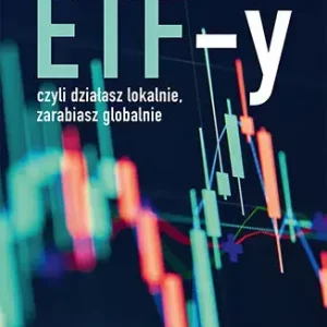 ETF-y, czyli działasz lokalnie, zarabiasz globalnie. Kompleksowy przewodnik dla polskiego inwestora