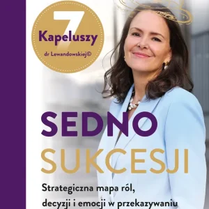 Sedno sukcesji Strategiczna mapa ról, decyzji i emocji w przekazywaniu firmy rodzinnej