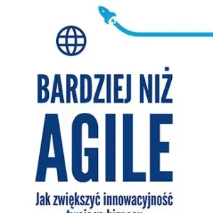 Bardziej niż Agile. Jak zwiększyć innowacyjność twojego biznesu