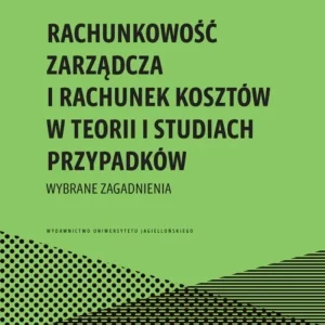 Rachunkowość zarządcza i rachunek kosztów w teorii i studiach przypadków. Wybrane zagadnienia