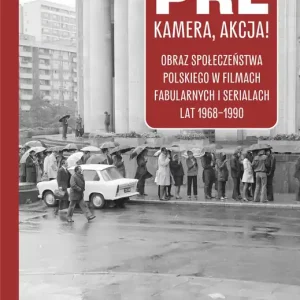 PRL, kamera, akcja! Obraz społeczeństwa polskiego w filmach fabularnych i serialach lat 1968-1990