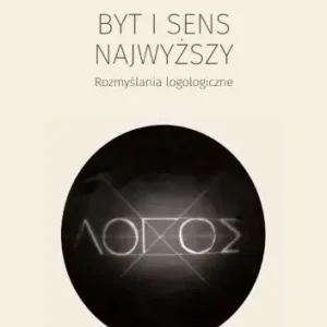 Byt i sens najwyższy. Rozmyślania logologiczne
