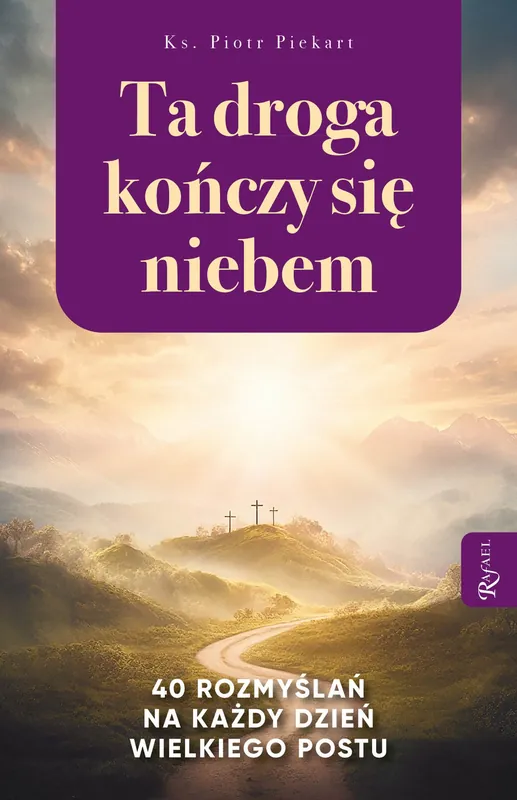 Ta droga kończy się niebem. 40 rozmyślań na każdy dzień Wielkiego Postu
