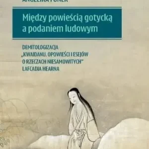 Między powieścią gotycką a podaniem ludowym Demitologizacja „Kwaidanu Opowieści i esejów o rzeczach niesamowitych” Lafcadia Hearna