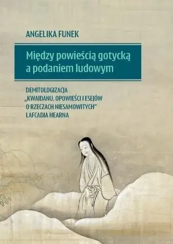 Między powieścią gotycką a podaniem ludowym Demitologizacja „Kwaidanu Opowieści i esejów o rzeczach niesamowitych” Lafcadia Hearna