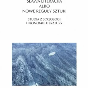 Sława literacka albo nowe reguły sztuki. Studia z socjologii i ekonomii literatury