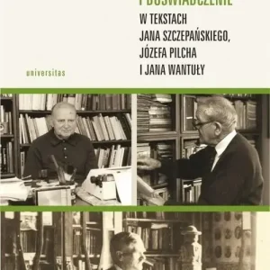 Historia jako narracja i doświadczenie w tekstach Jana Szczepańskiego, Józefa Pilcha i Jana Wantuły