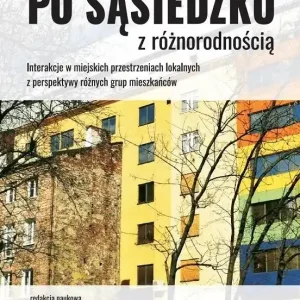 Po sąsiedzku z różnorodnością Interakcje w miejskich przestrzeniach lokalnych  z perspektywy różnych grup mieszkańców