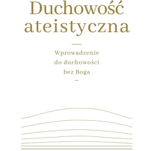Duchowość ateistyczna Wprowadzenie do duchowości bez Boga