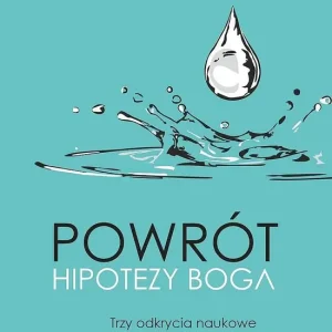 Powrót hipotezy Boga. Trzy odkrycia naukowe ujawniające celowość Wszechświata