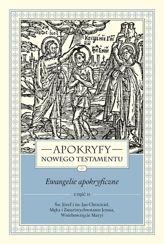 Apokryfy Nowego Testamentu Ewangelie apokryficzne Tom 1 Część 2 Św. Józef i św. Jan Chrzciciel, Męka i Zmartwychwstanie Jezusa, Wniebowzięcie Maryi