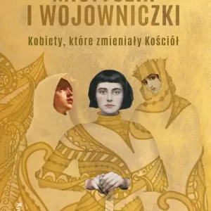 Mistyczki i wojowniczki Kobiety, które zmieniały Kościół