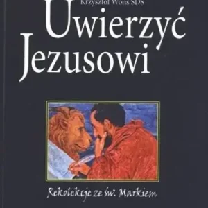 Uwierzyć Jezusowi Rekolekcje ze św. Markiem