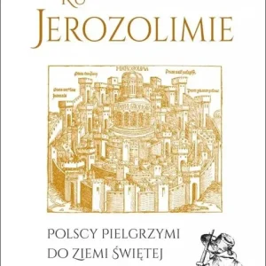 Ku Jerozolimie. Polscy pielgrzymi do Ziemi Świętej