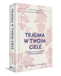 Trauma w twoim ciele. Jak skutecznie walczyć z objawami autoimmunologicznymi