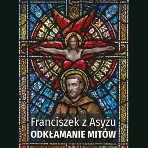Franciszek z Asyżu. Odkłamanie mitów