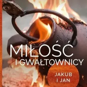 Miłość i gwałtownicy. Jakub i Jan
