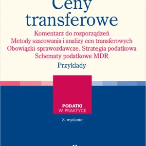 Ceny transferowe. Komentarz do rozporządzeń. Metody szacowania i analizy cen transferowych. Obowiązki sprawozdawcze. Strategia podatkowa. Schematy podatkowe MDR. Przykłady