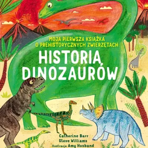 Historia Dinozaurów. Moja pierwsza książka o prehistorycznych zwierzętach