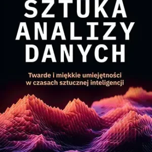 Sztuka analizy danych. Twarde i miękkie umiejętności w czasach sztucznej inteligencji