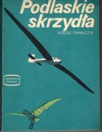 Chwałczyk Tadeusz Podlaskie skrzydła. /Miniatury Lotnicze. Zeszyt XLVII/