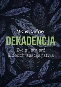 Onfray Michel Dekadencja. Życie i śmierć judeochrześcijaństwa.