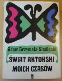 Grzymała-Siedlecki Adam Świat aktorski moich czasów.