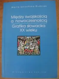 Ipczyńska-Budziak Marta Między swojskością a nowoczesnością. Grafika słowacka XX wieku.
