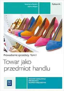 Towar jako przedmiot handlu. Prowadzenie sprzedaży. Podręcznik do nauki zawodu technik handlowiec/technik księgarz/sprzedawca. Tom I