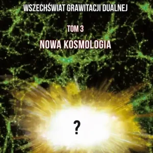 Filozoficznym traktem - Nowa Kosmologia. Wszechświat grawitacji dualnej. Tom 3. Nowa kosmologia