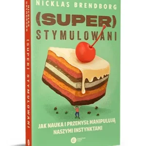 Superstymulowani. Jak nauka i przemysł manipulują naszymi instynktami