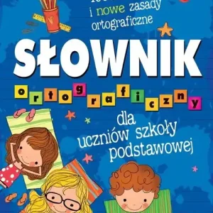 Słownik ortograficzny dla uczniów szkoły podstawowej. 4000 haseł i nowe zasady ortograficzne