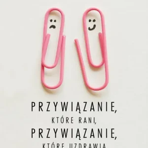 Przywiązanie, które rani, przywiązanie, które uzdrawia