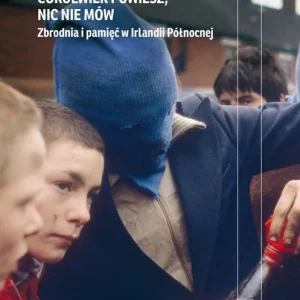 Cokolwiek powiesz nic nie mów. Zbrodnia i pamięć w Irlandii Północnej