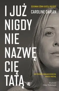 I już nigdy nie nazwę cię tatą. Gdy przemoc farmakochemiczna niszczy rodzinę Dziennik córki Gisèle Pelicot
