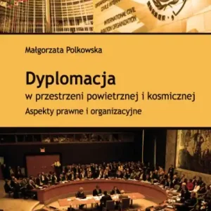 Dyplomacja w przestrzeni powietrznej i kosmicznej. Aspekty prawne i organizacyjne