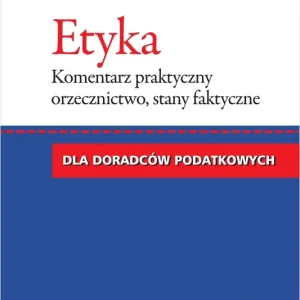 Etyka dla doradców podatkowych. Komentarz praktyczny, orzecznictwo, stany faktyczne