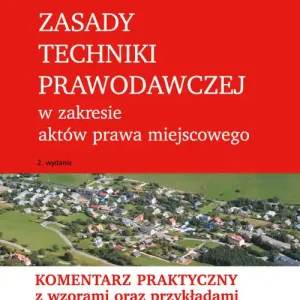 Zasady techniki prawodawczej w zakresie aktów prawa miejscowego. Komentarz praktyczny z wzorami oraz przykładami