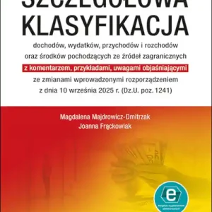 Szczegółowa klasyfikacja dochodów, wydatków, przychodów i rozchodów oraz środków pochodzących ze źródeł zagranicznych. z komentarzem, przykładami i uwagami objaśniającymi ze zmianami wprowadzonymi rozporządzeniem z dnia 10 września 2025 r. (Dz.U. po