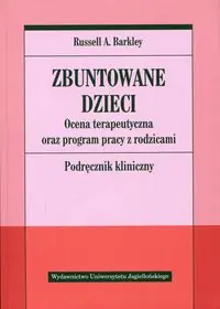 Zbuntowane dzieci. Ocena terapeutyczna oraz program pracy z rodzicami. Podręcznik