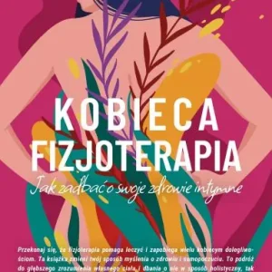 Kobieca fizjoterapia. Jak zadbać o swoje zdrowie intymne
