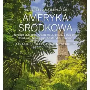 Ameryka Środkowa: Jukatan i Chiapas, Gwatemala, Belize, Salwador, Honduras, Nikaragua, Kostaryka, Panama [Lonely Planet's Best of]